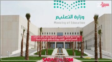 هام لجميع الطلبة.. التعليم السعودي يعلن تبكير إختبارات الفصل الدراسي الثالث بهذة المناطق لتواريخ جديدة