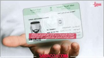 الجوازات السعودية تحسم الجدل حول البدئ في إستخدام الهوية الوطنية بالسفر إلي دول الخليج من الأسبوع المقبل