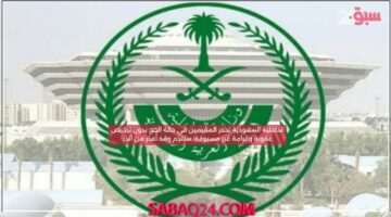 الداخلية السعودية تحذر المقيمين في حالة الحج بدون ترخيص عقوبة وغرامة غير مسبوقة! ستندم وقد أٌعذر من أنذر