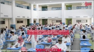 عاجل التعليم السعودي يكشف للطلبة المواعيد النهائية لإختبارات الفصل الدراسي الثالث